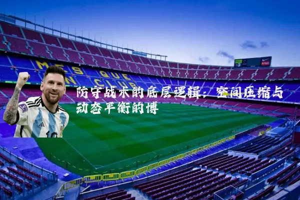防守战术的底层逻辑：空间压缩与动态平衡的博弈