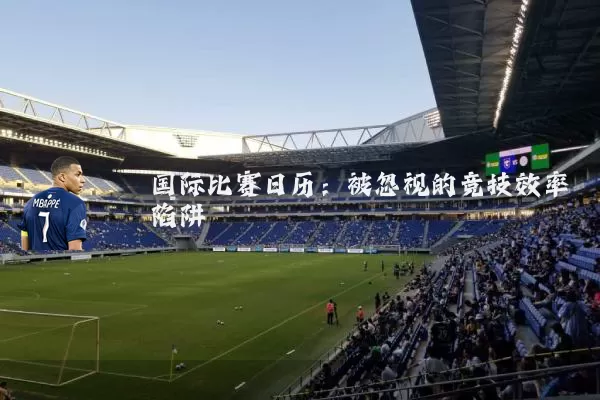 国际比赛日历:被忽视的竞技效率陷阱
