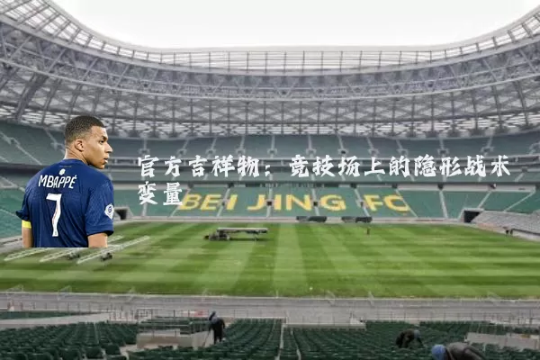 官方吉祥物:竞技场上的隐形战术变量