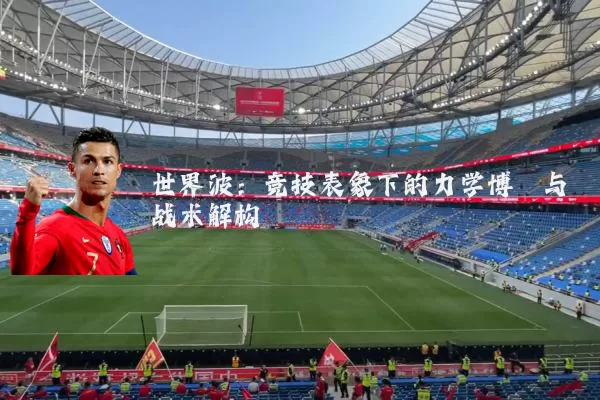 世界波:竞技表象下的力学博弈与战术解构