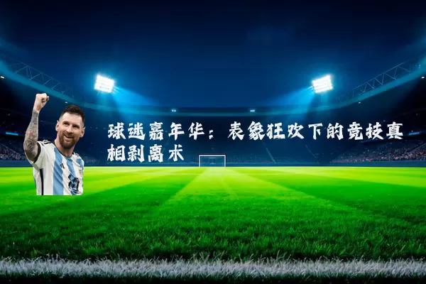 球迷嘉年华:表象狂欢下的竞技真相剥离术