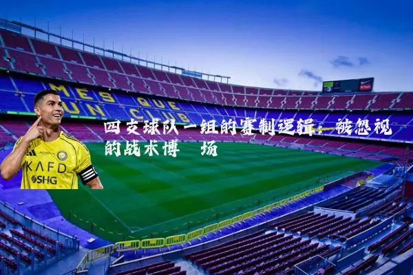 四支球队一组的赛制逻辑:被忽视的战术博弈场