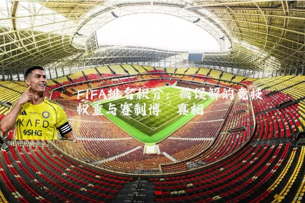 FIFA排名积分:被误解的竞技权重与赛制博弈真相