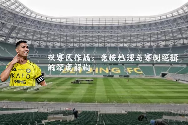 双赛区作战：竞技地理与赛制逻辑的深度解构