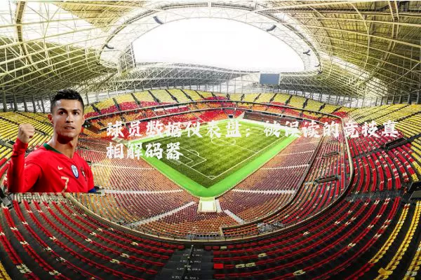 球员数据仪表盘:被误读的竞技真相解码器