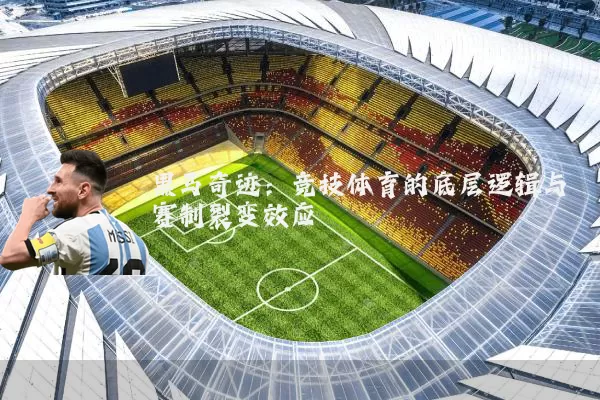 黑马奇迹:竞技体育的底层逻辑与赛制裂变效应