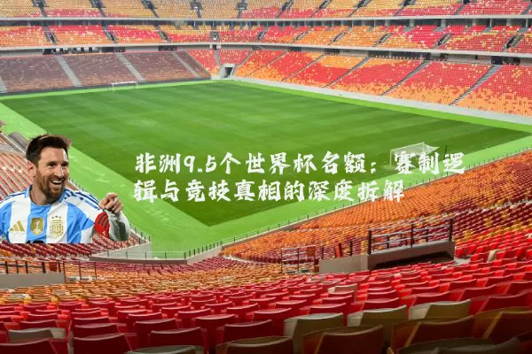 非洲9.5个世界杯名额:赛制逻辑与竞技真相的深度拆解